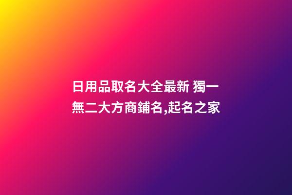 日用品取名大全最新 獨一無二大方商鋪名,起名之家-第1張-店鋪起名-玄機派